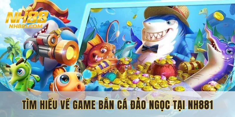 Đôi nét về tựa game bắn cá đảo ngọc hấp dẫn tại NH88 com