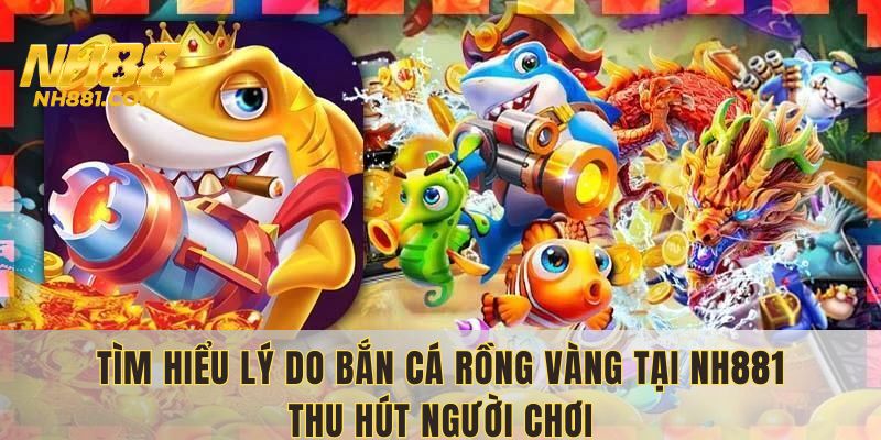 Bắn cá rồng vàng cực hot tại link NH88